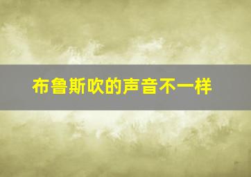 布鲁斯吹的声音不一样