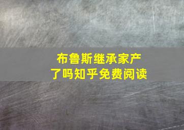 布鲁斯继承家产了吗知乎免费阅读