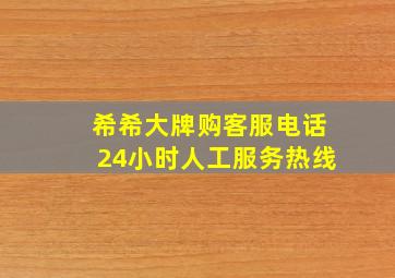 希希大牌购客服电话24小时人工服务热线