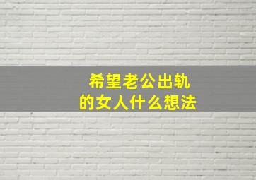 希望老公出轨的女人什么想法