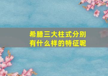 希腊三大柱式分别有什么样的特征呢