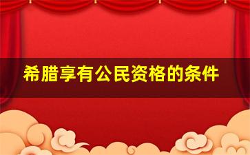 希腊享有公民资格的条件