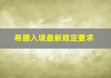 希腊入境最新规定要求