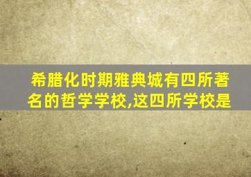 希腊化时期雅典城有四所著名的哲学学校,这四所学校是