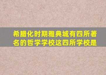 希腊化时期雅典城有四所著名的哲学学校这四所学校是