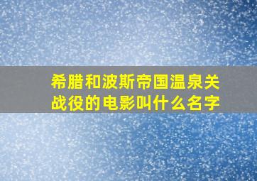 希腊和波斯帝国温泉关战役的电影叫什么名字