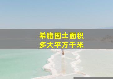 希腊国土面积多大平方千米