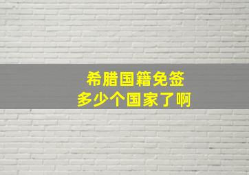 希腊国籍免签多少个国家了啊