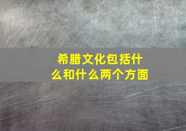 希腊文化包括什么和什么两个方面