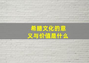 希腊文化的意义与价值是什么