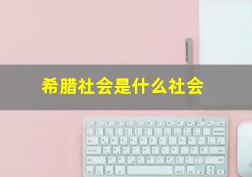 希腊社会是什么社会