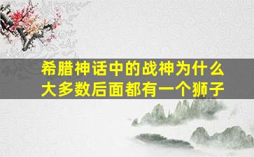 希腊神话中的战神为什么大多数后面都有一个狮子