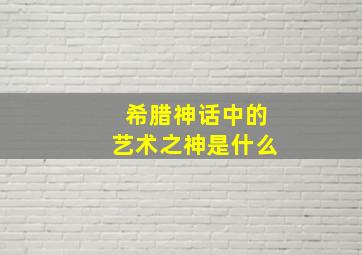 希腊神话中的艺术之神是什么