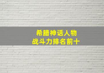 希腊神话人物战斗力排名前十