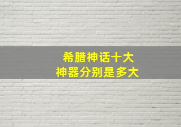 希腊神话十大神器分别是多大