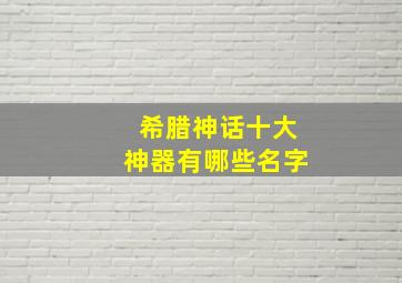 希腊神话十大神器有哪些名字