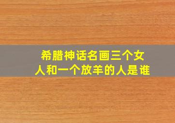 希腊神话名画三个女人和一个放羊的人是谁