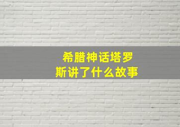 希腊神话塔罗斯讲了什么故事