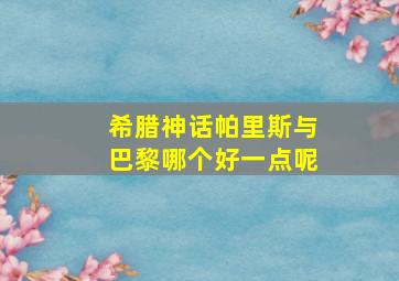 希腊神话帕里斯与巴黎哪个好一点呢