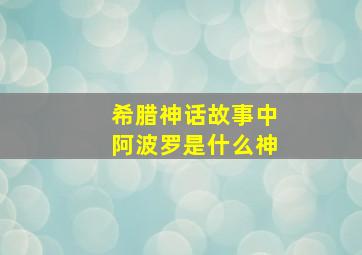 希腊神话故事中阿波罗是什么神