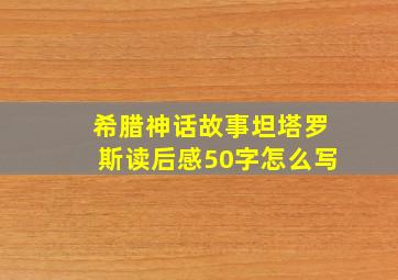 希腊神话故事坦塔罗斯读后感50字怎么写