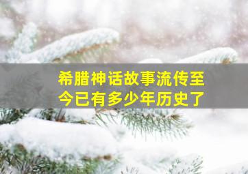 希腊神话故事流传至今已有多少年历史了