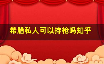 希腊私人可以持枪吗知乎