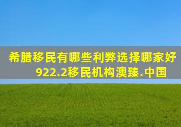 希腊移民有哪些利弊选择哪家好922.2移民机构澳臻.中国