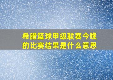 希腊篮球甲级联赛今晚的比赛结果是什么意思