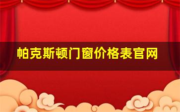 帕克斯顿门窗价格表官网