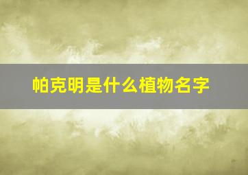 帕克明是什么植物名字