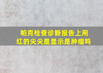 帕克检查诊断报告上用红的尖尖是显示是肿瘤吗