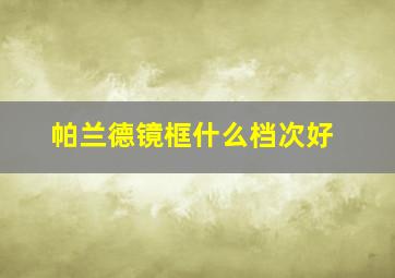 帕兰德镜框什么档次好