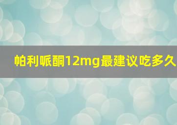 帕利哌酮12mg最建议吃多久