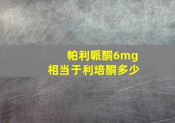 帕利哌酮6mg相当于利培酮多少