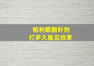 帕利哌酮针剂打多久能见效果