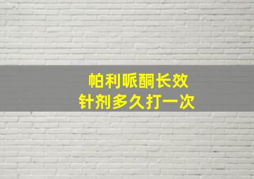 帕利哌酮长效针剂多久打一次