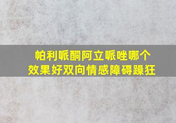 帕利哌酮阿立哌唑哪个效果好双向情感障碍躁狂