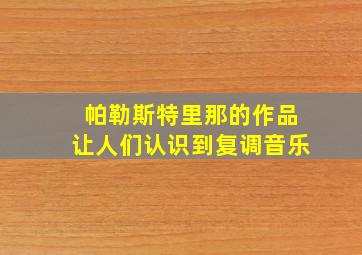 帕勒斯特里那的作品让人们认识到复调音乐