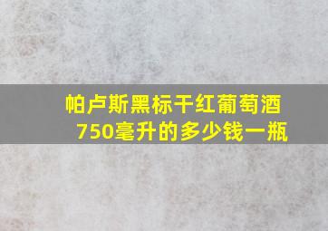 帕卢斯黑标干红葡萄酒750毫升的多少钱一瓶