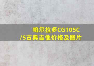 帕尔拉多CG105C/S古典吉他价格及图片