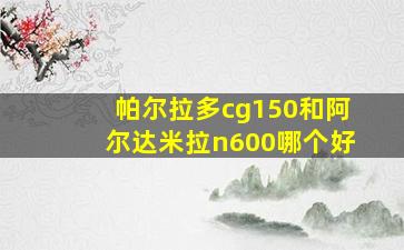 帕尔拉多cg150和阿尔达米拉n600哪个好