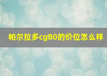 帕尔拉多cg80的价位怎么样