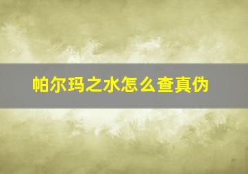 帕尔玛之水怎么查真伪