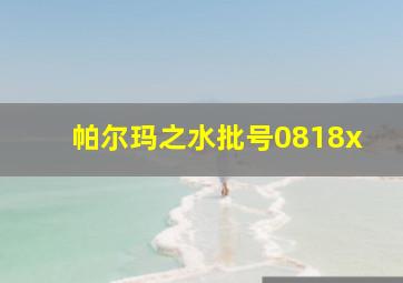 帕尔玛之水批号0818x