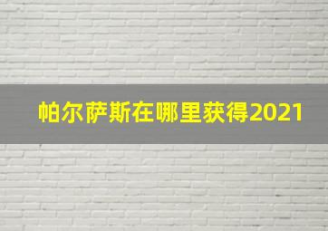 帕尔萨斯在哪里获得2021