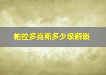 帕拉多克斯多少级解锁