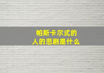 帕斯卡尔式的人的悲剧是什么