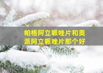 帕格阿立哌唑片和奥派阿立哌唑片那个好