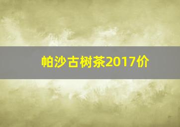 帕沙古树茶2017价